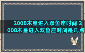 2008木星进入双鱼座时间 2008木星进入双鱼座时间是几点